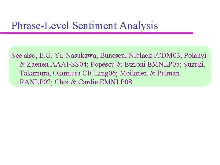 Phrase-Level Sentiment Analysis See also, E. G. Yi, Nasukawa, Bunescu, Niblack ICDM 03; Polanyi