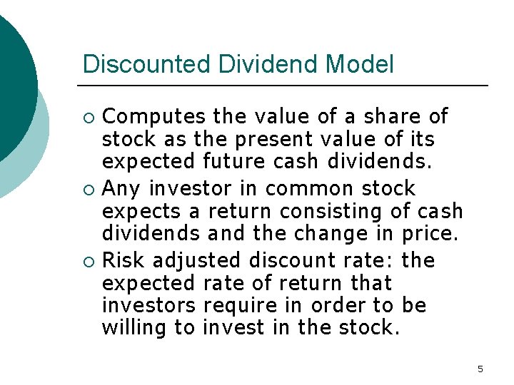 Discounted Dividend Model Computes the value of a share of stock as the present