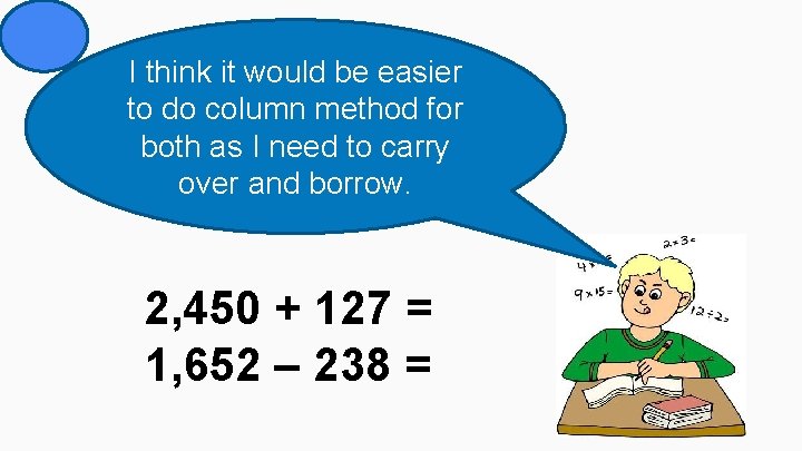 I think it would be easier to do column method for both as I