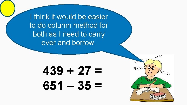 I think it would be easier to do column method for both as I