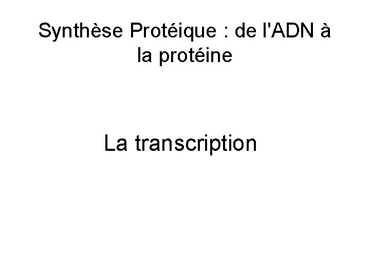 Synthèse Protéique : de l'ADN à la protéine La transcription 