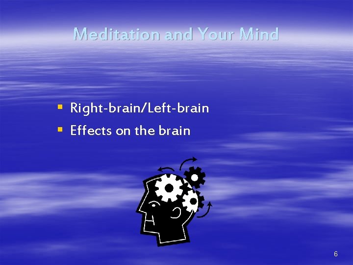 Meditation and Your Mind § Right-brain/Left-brain § Effects on the brain 6 