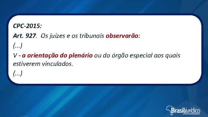 CPC-2015: Art. 927. Os juízes e os tribunais observarão: (. . . ) V