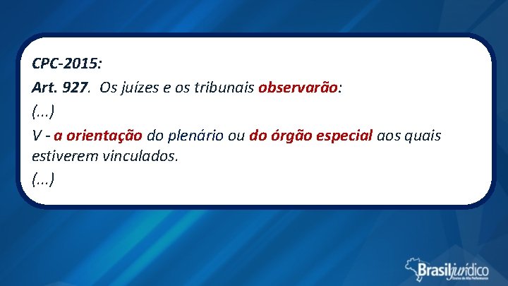 CPC-2015: Art. 927. Os juízes e os tribunais observarão: (. . . ) V