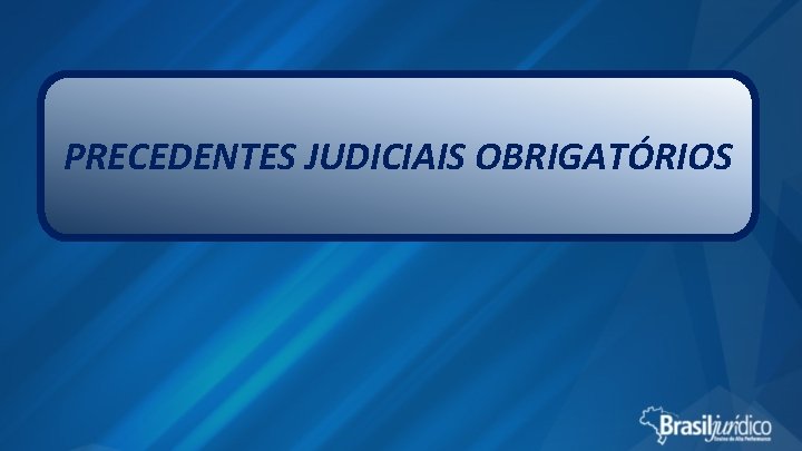 PRECEDENTES JUDICIAIS OBRIGATÓRIOS 