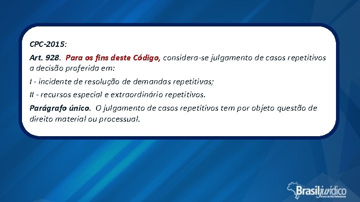 CPC-2015: Art. 928. Para os fins deste Código, considera-se julgamento de casos repetitivos a