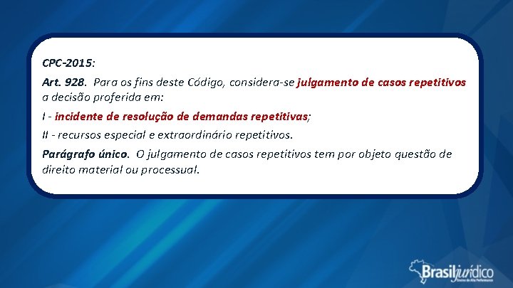 CPC-2015: Art. 928. Para os fins deste Código, considera-se julgamento de casos repetitivos a