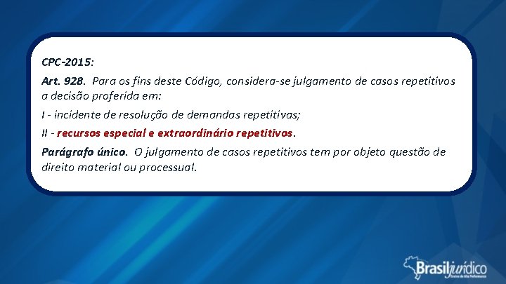 CPC-2015: Art. 928. Para os fins deste Código, considera-se julgamento de casos repetitivos a