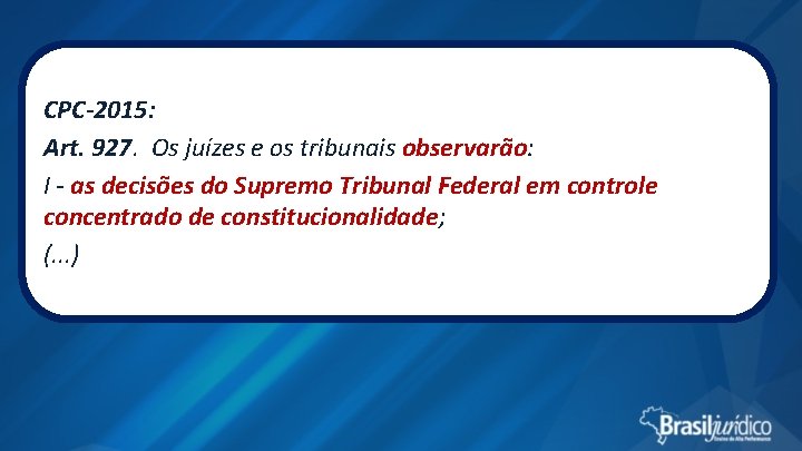 CPC-2015: Art. 927. Os juízes e os tribunais observarão: I - as decisões do