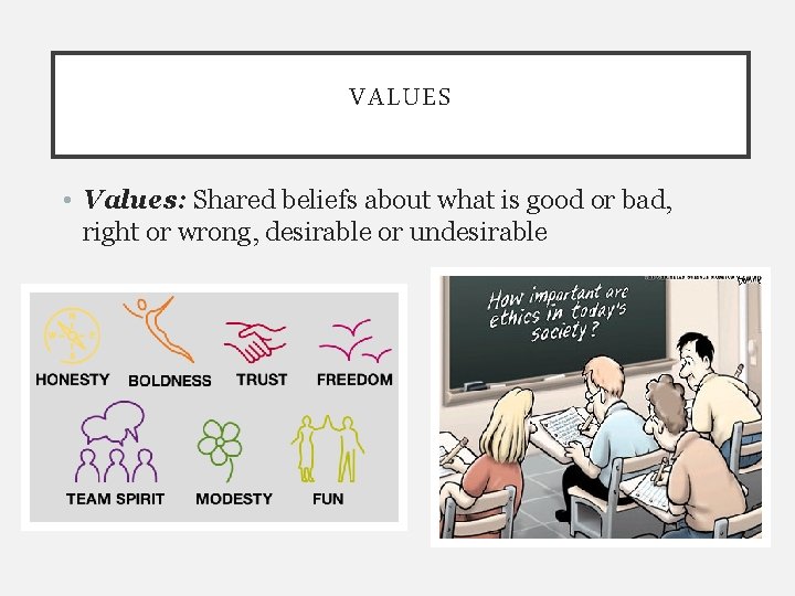 VALUES • Values: Shared beliefs about what is good or bad, right or wrong,