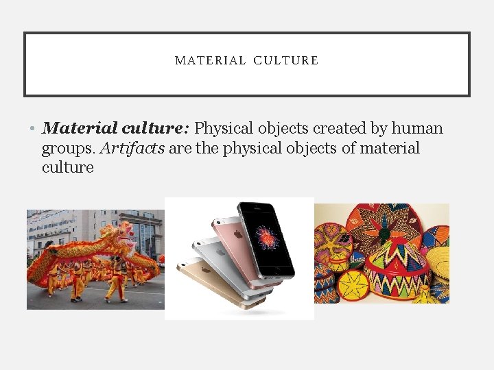 MATERIAL CULTURE • Material culture: Physical objects created by human groups. Artifacts are the