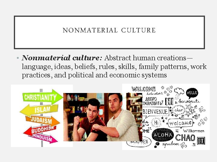 NONMATERIAL CULTURE • Nonmaterial culture: Abstract human creations— language, ideas, beliefs, rules, skills, family