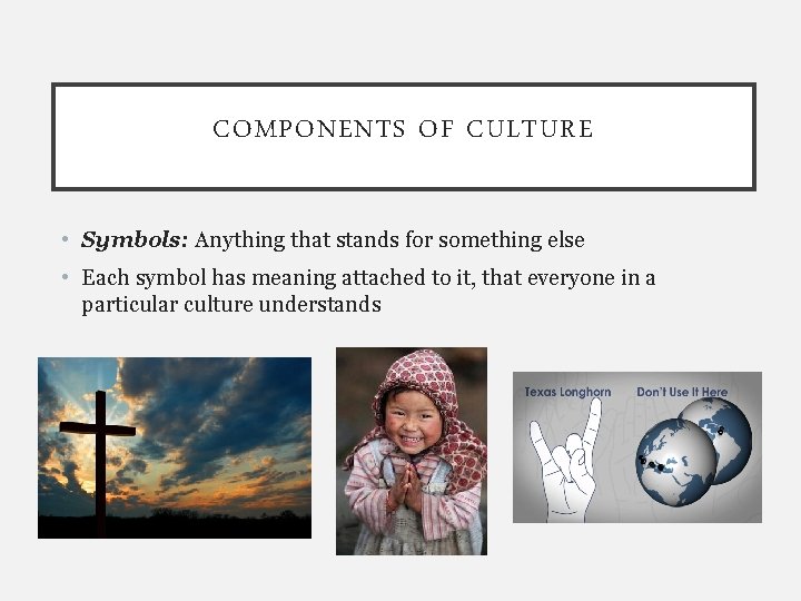 COMPONENTS OF CULTURE • Symbols: Anything that stands for something else • Each symbol