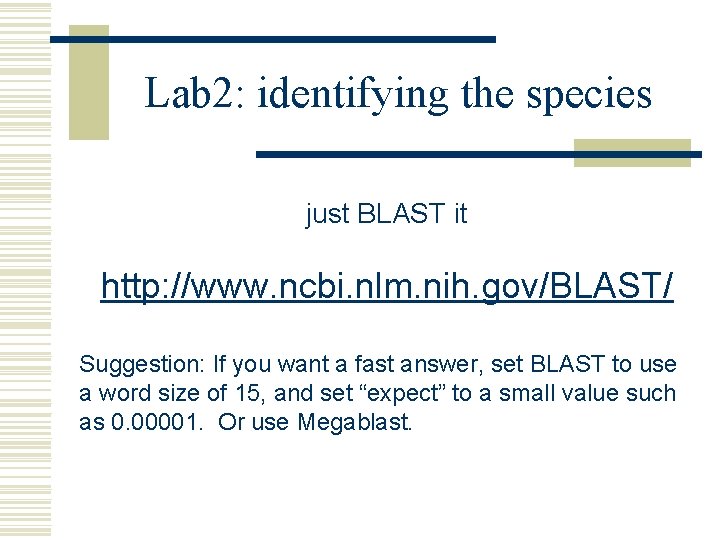 Lab 2: identifying the species just BLAST it http: //www. ncbi. nlm. nih. gov/BLAST/