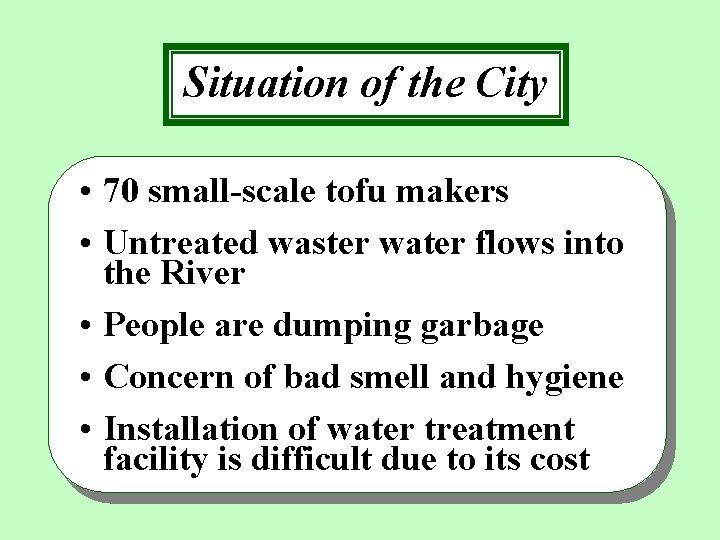 Situation of the City • 70 small-scale tofu makers • Untreated waster water flows