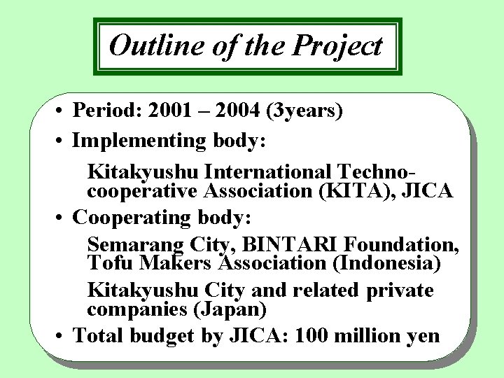 Outline of the Project • Period: 2001 – 2004 (3 years) • Implementing body: