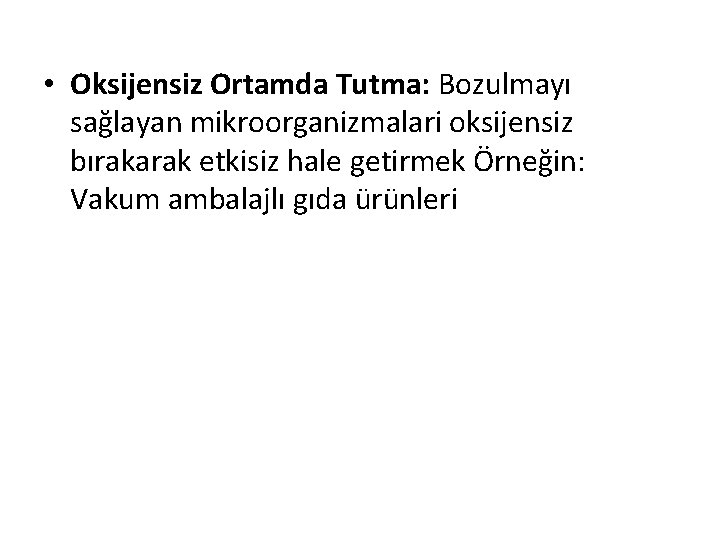  • Oksijensiz Ortamda Tutma: Bozulmayı sağlayan mikroorganizmalari oksijensiz bırakarak etkisiz hale getirmek Örneğin: