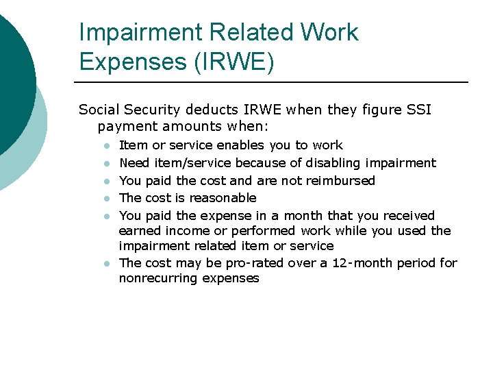 Impairment Related Work Expenses (IRWE) Social Security deducts IRWE when they figure SSI payment