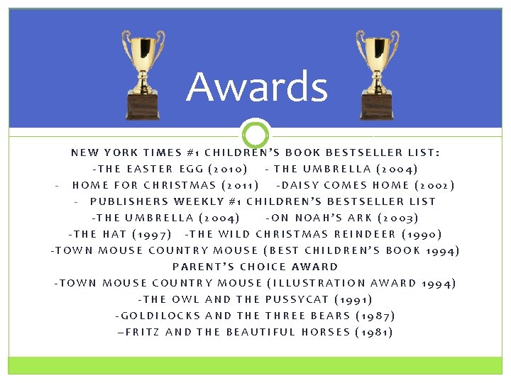 Awards NEW YORK TIMES #1 CHILDREN’S BOOK BESTSELLER LIST: -THE EASTER EGG (2010) -