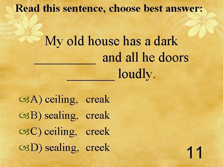 Read this sentence, choose best answer: My old house has a dark _____ and