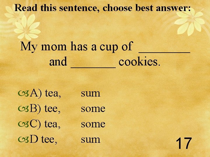 Read this sentence, choose best answer: My mom has a cup of ____ and