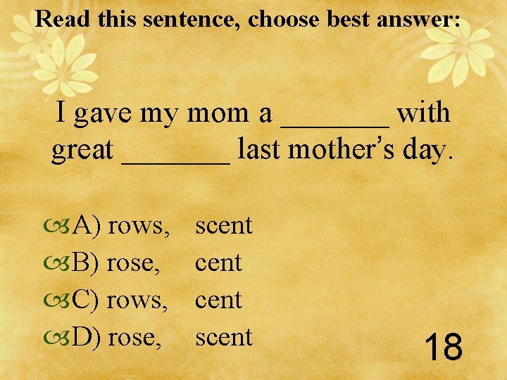 Read this sentence, choose best answer: I gave my mom a _______ with great