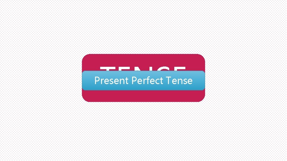 TENSE Present Perfect Tense 