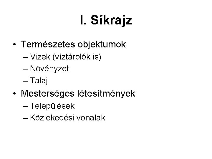 I. Síkrajz • Természetes objektumok – Vizek (víztárolók is) – Növényzet – Talaj •