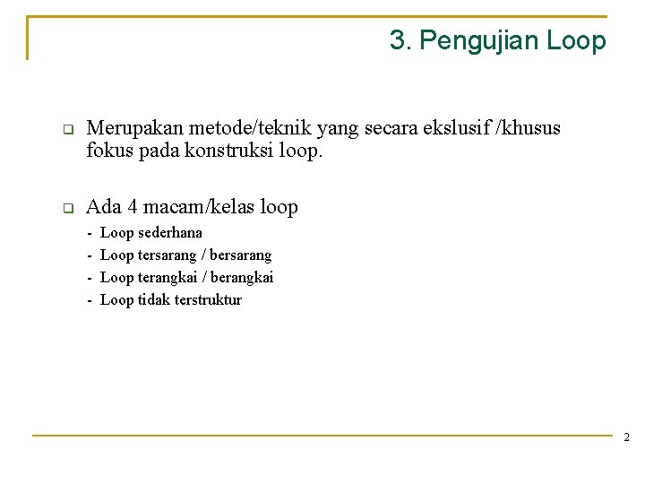 3. Pengujian Loop Merupakan metode/teknik yang secara ekslusif /khusus fokus pada konstruksi loop. Ada