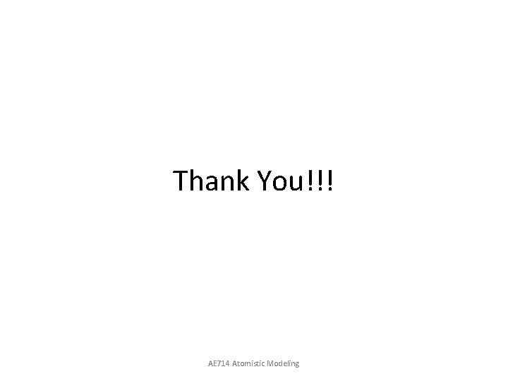 Thank You!!! AE 714 Atomistic Modeling 