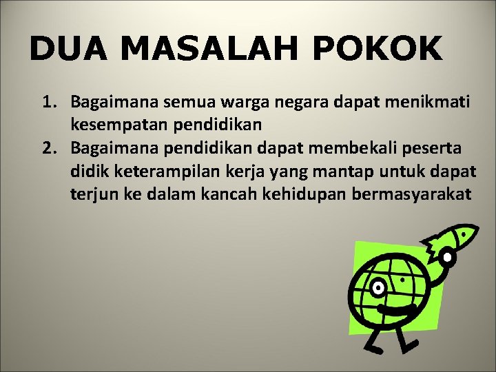 DUA MASALAH POKOK 1. Bagaimana semua warga negara dapat menikmati kesempatan pendidikan 2. Bagaimana