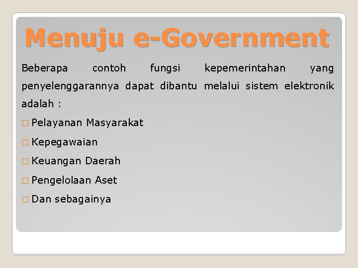 Menuju e-Government Beberapa contoh fungsi kepemerintahan yang penyelenggarannya dapat dibantu melalui sistem elektronik adalah