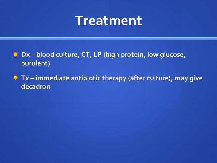 Treatment Dx – blood culture, CT, LP (high protein, low glucose, purulent) Tx –
