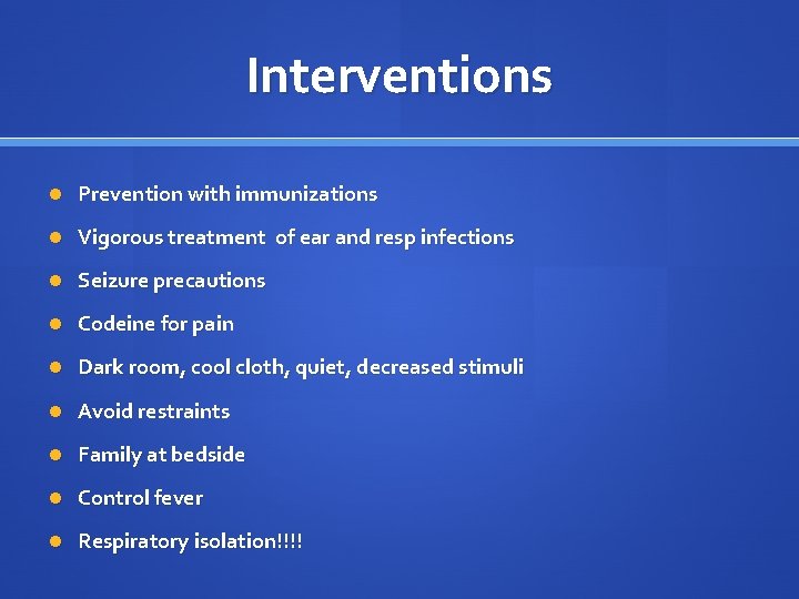 Interventions Prevention with immunizations Vigorous treatment of ear and resp infections Seizure precautions Codeine