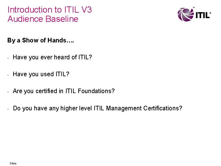 Introduction to ITIL V 3 Audience Baseline By a Show of Hands…. - Have