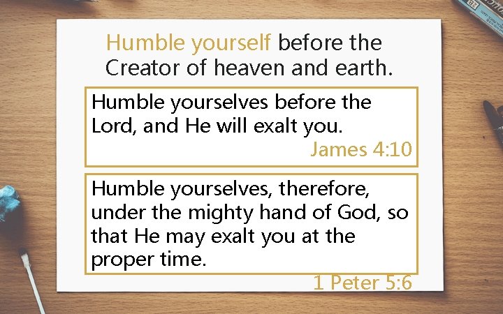 Humble yourself before the Creator of heaven and earth. Humble yourselves before the Lord,