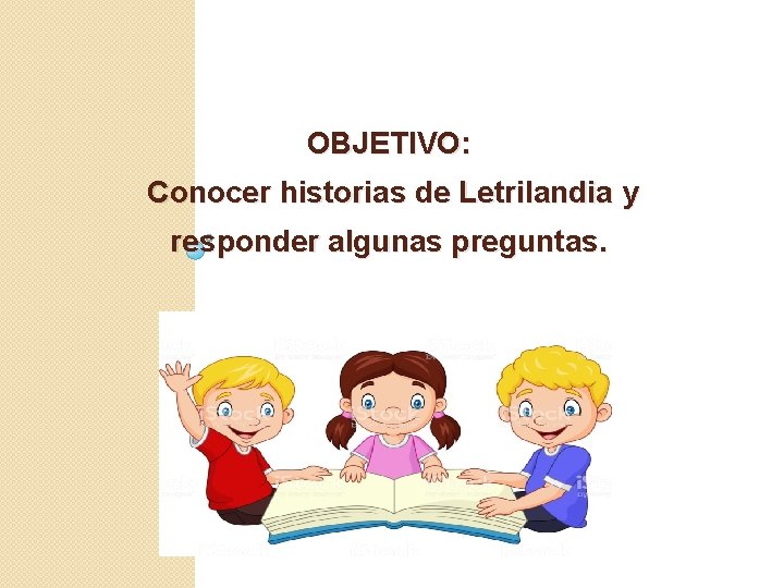 OBJETIVO: Conocer historias de Letrilandia y responder algunas preguntas. 