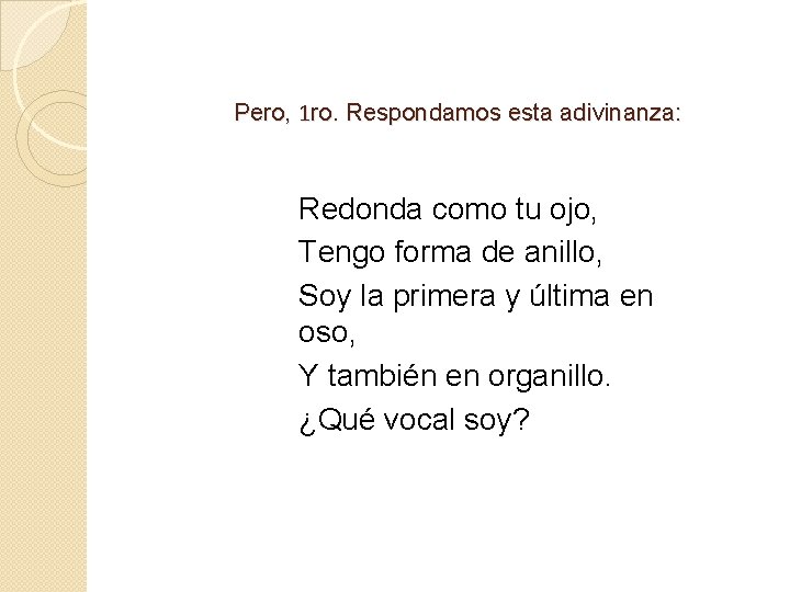 Pero, 1 ro. Respondamos esta adivinanza: Redonda como tu ojo, Tengo forma de anillo,