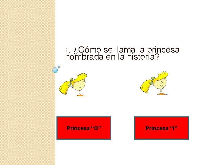 1. ¿Cómo se llama la princesa nombrada en la historia? Príncesa “O” Príncesa “i”