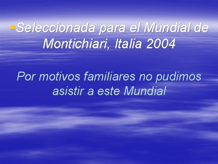 §Seleccionada para el Mundial de Montichiari, Italia 2004 Por motivos familiares no pudimos asistir