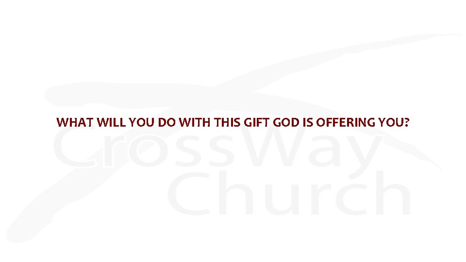 WHAT WILL YOU DO WITH THIS GIFT GOD IS OFFERING YOU? 