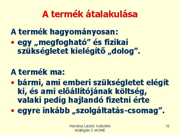A termék átalakulása A termék hagyományosan: • egy „megfogható” és fizikai szükségletet kielégítő „dolog”. A termék átalakulása A termék hagyományosan: • egy „megfogható” és fizikai szükségletet kielégítő „dolog”.