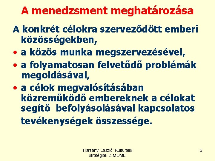 A menedzsment meghatározása A konkrét célokra szerveződött emberi közösségekben, • a közös munka megszervezésével, A menedzsment meghatározása A konkrét célokra szerveződött emberi közösségekben, • a közös munka megszervezésével,