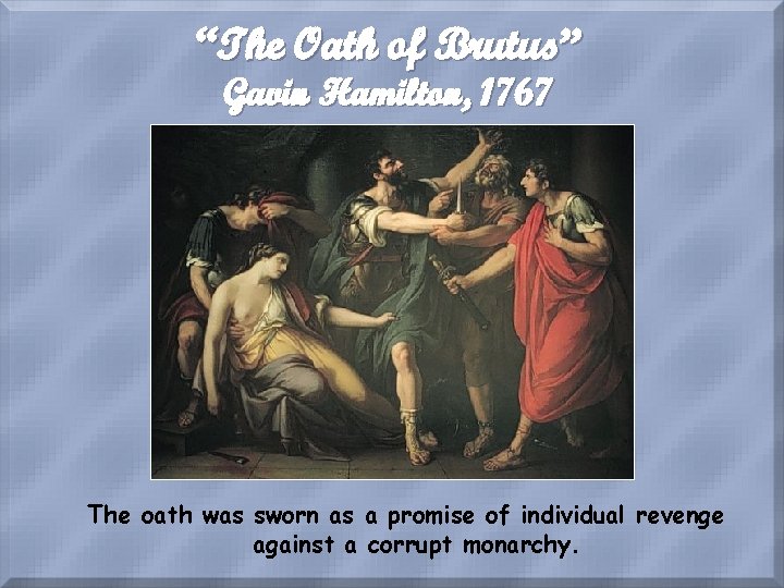 “The Oath of Brutus” Gavin Hamilton, 1767 The oath was sworn as a promise
