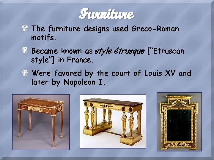 Furniture $ The furniture designs used Greco-Roman motifs. $ Became known as style étrusque