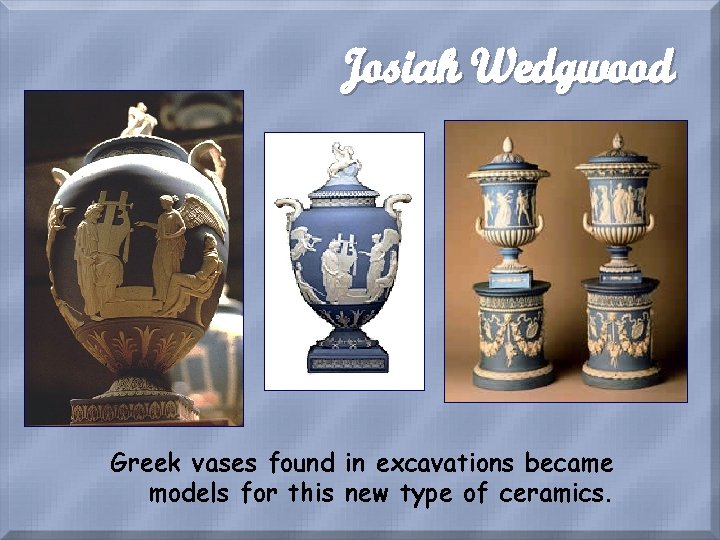 Josiah Wedgwood Greek vases found in excavations became models for this new type of