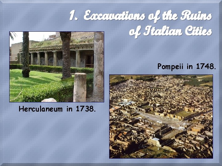 1. Excavations of the Ruins of Italian Cities Pompeii in 1748. Herculaneum in 1738.