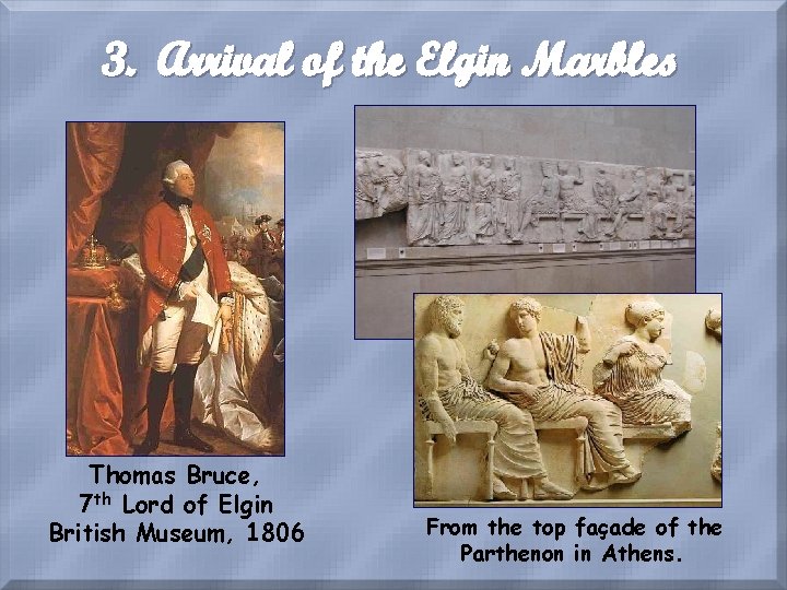 3. Arrival of the Elgin Marbles Thomas Bruce, 7 th Lord of Elgin British