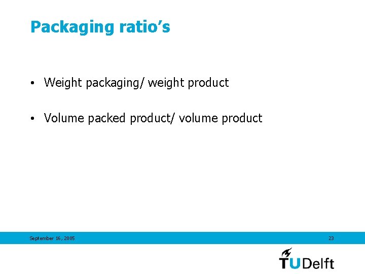 Packaging ratio’s • Weight packaging/ weight product • Volume packed product/ volume product September