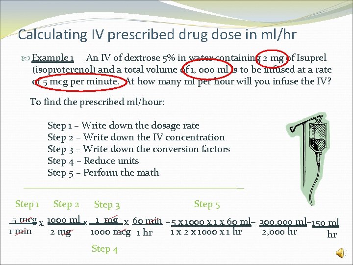 Calculating IV prescribed drug dose in ml/hr Example 1 An IV of dextrose 5%